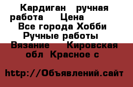 Кардиган ( ручная работа)  › Цена ­ 5 600 - Все города Хобби. Ручные работы » Вязание   . Кировская обл.,Красное с.